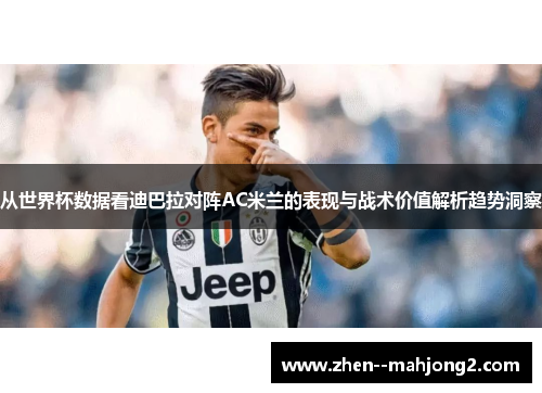 从世界杯数据看迪巴拉对阵AC米兰的表现与战术价值解析趋势洞察 从世界杯数据看迪巴拉对阵AC米兰的表现与战术价值解析趋势洞察