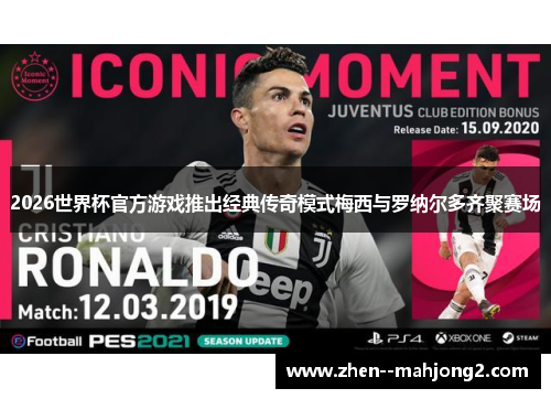 2026世界杯官方游戏推出经典传奇模式梅西与罗纳尔多齐聚赛场