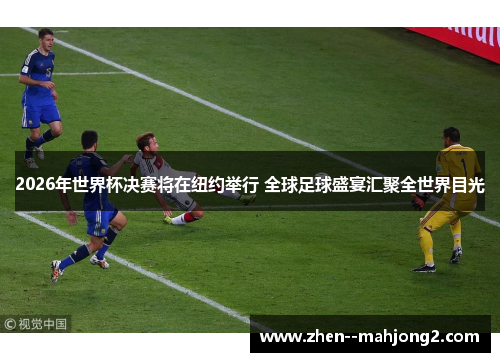 2026年世界杯决赛将在纽约举行 全球足球盛宴汇聚全世界目光