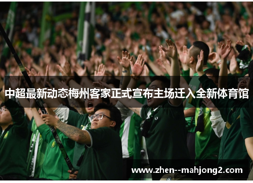 中超最新动态梅州客家正式宣布主场迁入全新体育馆
