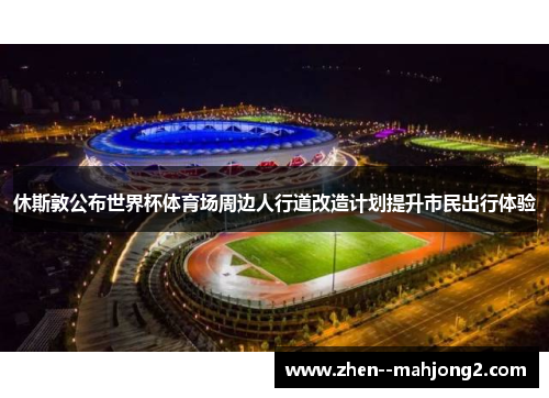 休斯敦公布世界杯体育场周边人行道改造计划提升市民出行体验 休斯敦公布世界杯体育场周边人行道改造计划提升市民出行体验