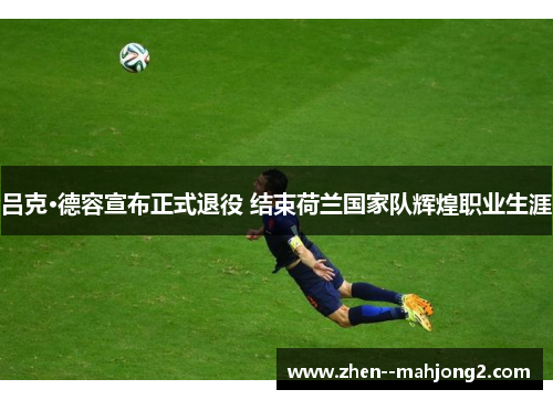 吕克·德容宣布正式退役 结束荷兰国家队辉煌职业生涯
