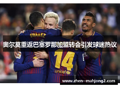 奥尔莫重返巴塞罗那加盟转会引发球迷热议