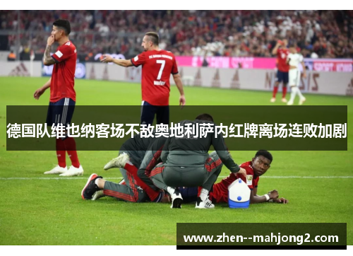 德国队维也纳客场不敌奥地利萨内红牌离场连败加剧