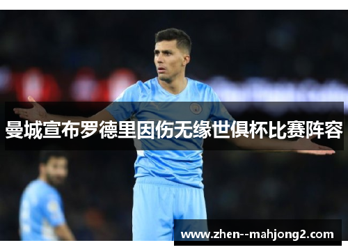 曼城宣布罗德里因伤无缘世俱杯比赛阵容 曼城宣布罗德里因伤无缘世俱杯比赛阵容