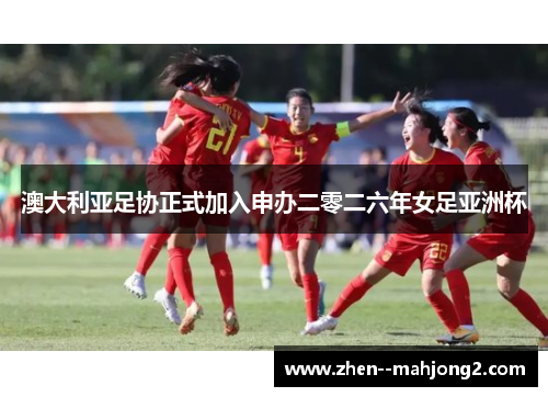 澳大利亚足协正式加入申办二零二六年女足亚洲杯