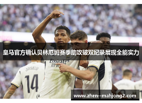 皇马官方确认贝林厄姆赛季助攻破双纪录展现全能实力