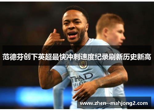 范德芬创下英超最快冲刺速度纪录刷新历史新高