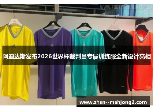 阿迪达斯发布2026世界杯裁判员专属训练服全新设计亮相