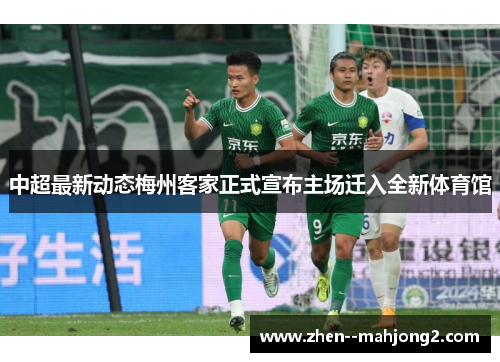 中超最新动态梅州客家正式宣布主场迁入全新体育馆