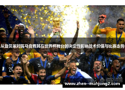 从登贝莱对阵马竞看其在世界杯舞台的决定性影响战术价值与比赛走势