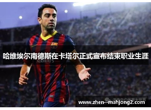 哈维埃尔南德斯在卡塔尔正式宣布结束职业生涯