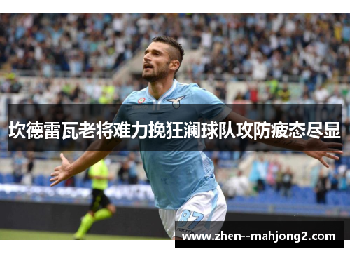 坎德雷瓦老将难力挽狂澜球队攻防疲态尽显