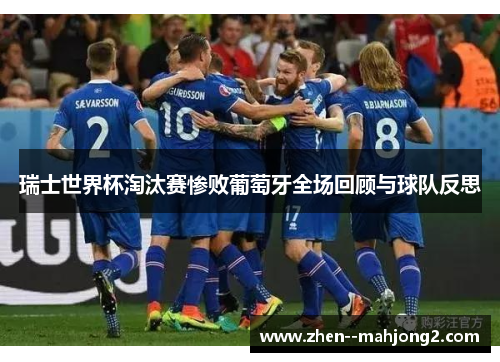 瑞士世界杯淘汰赛惨败葡萄牙全场回顾与球队反思 瑞士世界杯淘汰赛惨败葡萄牙全场回顾与球队反思