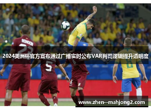 2024美洲杯官方宣布通过广播实时公布VAR判罚逻辑提升透明度 2024美洲杯官方宣布通过广播实时公布VAR判罚逻辑提升透明度
