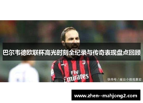 巴尔韦德欧联杯高光时刻全纪录与传奇表现盘点回顾