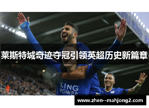 莱斯特城奇迹夺冠引领英超历史新篇章 莱斯特城奇迹夺冠引领英超历史新篇章