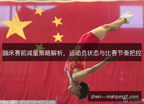 蹦床赛前减量策略解析,运动员状态与比赛节奏把控 蹦床赛前减量策略解析,运动员状态与比赛节奏把控