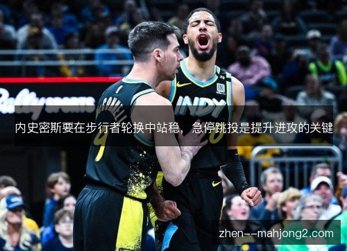 内史密斯要在步行者轮换中站稳，急停跳投是提升进攻的关键